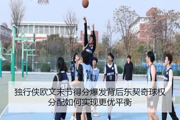 独行侠欧文末节得分爆发背后东契奇球权分配如何实现更优平衡