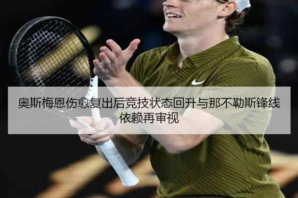 奥斯梅恩伤愈复出后竞技状态回升与那不勒斯锋线依赖再审视
